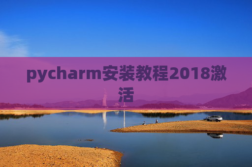 pycharm安装教程2018激活 pycharm安装教程2018激活